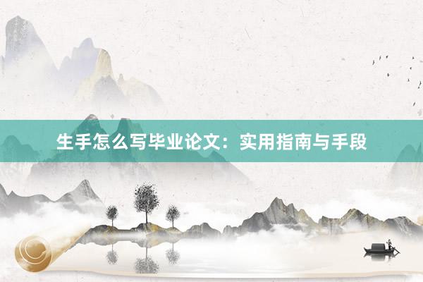 生手怎么写毕业论文：实用指南与手段