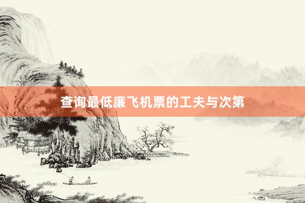 查询最低廉飞机票的工夫与次第