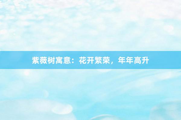 紫薇树寓意：花开繁荣，年年高升