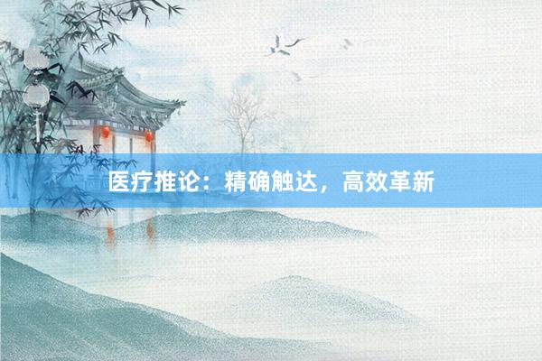 医疗推论：精确触达，高效革新