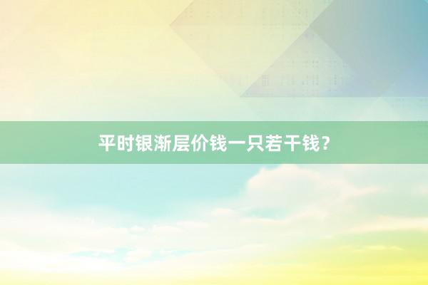 平时银渐层价钱一只若干钱？